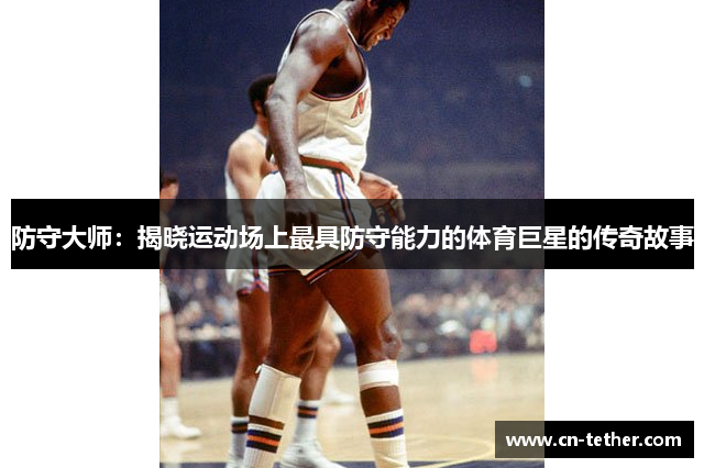 防守大师：揭晓运动场上最具防守能力的体育巨星的传奇故事