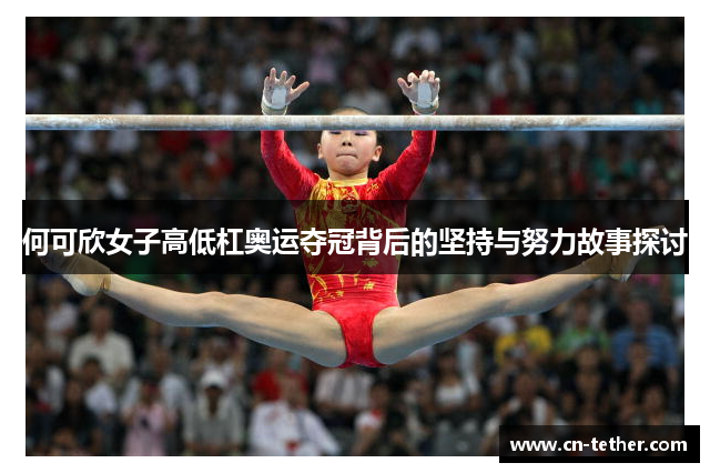 何可欣女子高低杠奥运夺冠背后的坚持与努力故事探讨 何可欣女子高低杠奥运夺冠背后的坚持与努力故事探讨