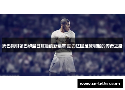 姆巴佩引领巴黎圣日耳曼的新篇章 助力法国足球崛起的传奇之路 姆巴佩引领巴黎圣日耳曼的新篇章 助力法国足球崛起的传奇之路