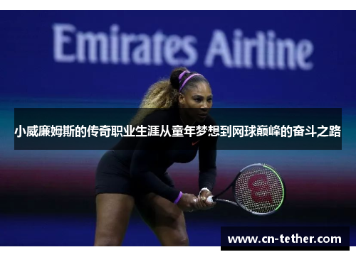 小威廉姆斯的传奇职业生涯从童年梦想到网球巅峰的奋斗之路