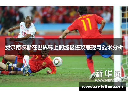 费尔南德斯在世界杯上的终极进攻表现与战术分析 费尔南德斯在世界杯上的终极进攻表现与战术分析