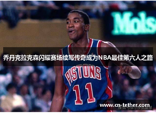 乔丹克拉克森闪耀赛场续写传奇成为NBA最佳第六人之路 乔丹克拉克森闪耀赛场续写传奇成为NBA最佳第六人之路