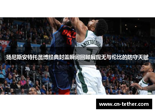 扬尼斯安特托昆博经典封盖瞬间回顾展现无与伦比的防守天赋 扬尼斯安特托昆博经典封盖瞬间回顾展现无与伦比的防守天赋
