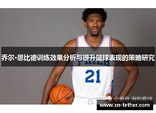 乔尔·恩比德训练效果分析与提升篮球表现的策略研究 乔尔·恩比德训练效果分析与提升篮球表现的策略研究
