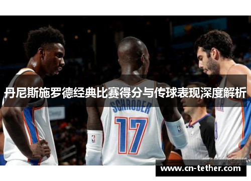 丹尼斯施罗德经典比赛得分与传球表现深度解析 丹尼斯施罗德经典比赛得分与传球表现深度解析