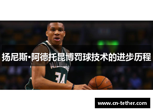 扬尼斯·阿德托昆博罚球技术的进步历程 扬尼斯·阿德托昆博罚球技术的进步历程