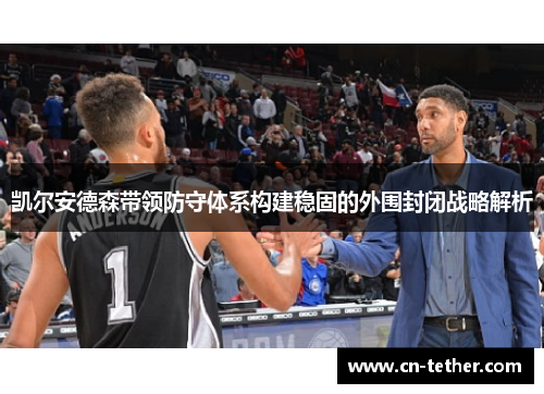 凯尔安德森带领防守体系构建稳固的外围封闭战略解析 凯尔安德森带领防守体系构建稳固的外围封闭战略解析