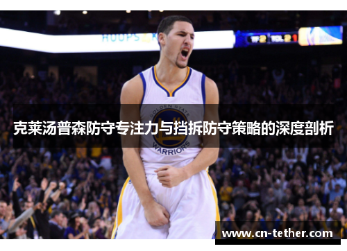 克莱汤普森防守专注力与挡拆防守策略的深度剖析 克莱汤普森防守专注力与挡拆防守策略的深度剖析