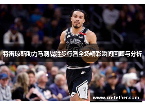 特雷琼斯助力马刺战胜步行者全场精彩瞬间回顾与分析