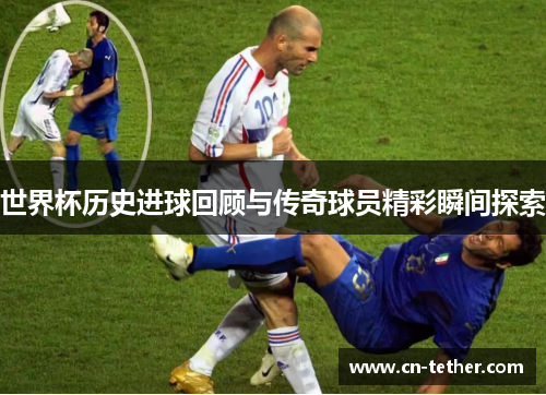 世界杯历史进球回顾与传奇球员精彩瞬间探索 世界杯历史进球回顾与传奇球员精彩瞬间探索