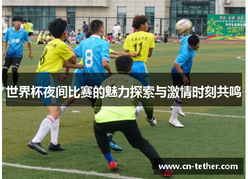 世界杯夜间比赛的魅力探索与激情时刻共鸣 世界杯夜间比赛的魅力探索与激情时刻共鸣