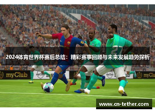 2024体育世界杯赛后总结：精彩赛事回顾与未来发展趋势探析