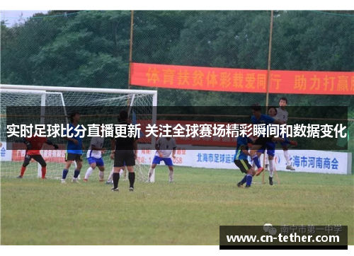 实时足球比分直播更新 关注全球赛场精彩瞬间和数据变化