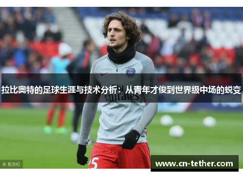 拉比奥特的足球生涯与技术分析:从青年才俊到世界级中场的蜕变 拉比奥特的足球生涯与技术分析:从青年才俊到世界级中场的蜕变