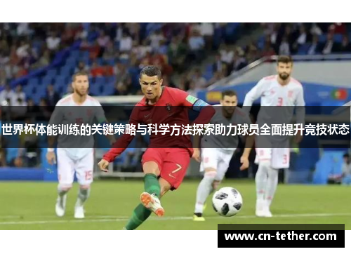 世界杯体能训练的关键策略与科学方法探索助力球员全面提升竞技状态 世界杯体能训练的关键策略与科学方法探索助力球员全面提升竞技状态