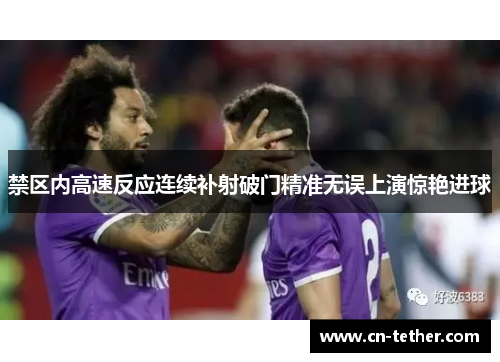 禁区内高速反应连续补射破门精准无误上演惊艳进球