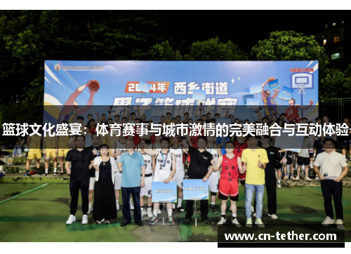 篮球文化盛宴：体育赛事与城市激情的完美融合与互动体验