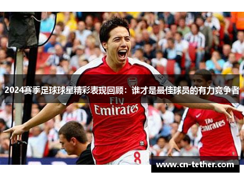 2024赛季足球球星精彩表现回顾:谁才是最佳球员的有力竞争者 2024赛季足球球星精彩表现回顾:谁才是最佳球员的有力竞争者