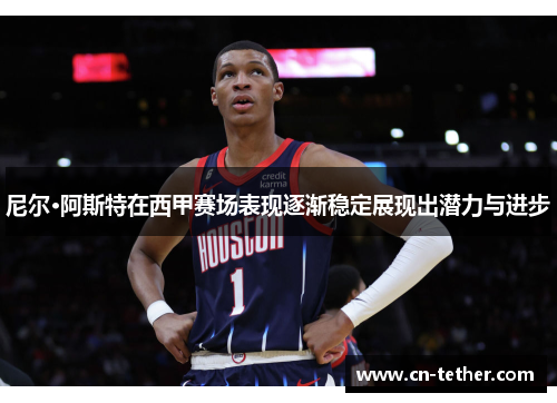 尼尔·阿斯特在西甲赛场表现逐渐稳定展现出潜力与进步 尼尔·阿斯特在西甲赛场表现逐渐稳定展现出潜力与进步