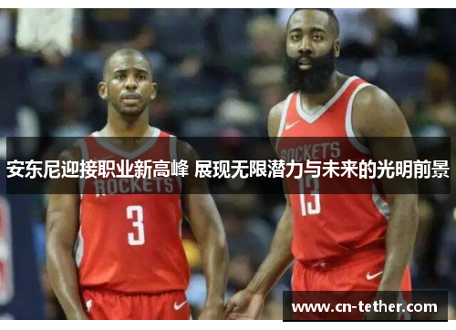 安东尼迎接职业新高峰 展现无限潜力与未来的光明前景 安东尼迎接职业新高峰 展现无限潜力与未来的光明前景