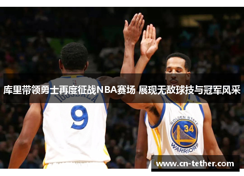 库里带领勇士再度征战NBA赛场 展现无敌球技与冠军风采 库里带领勇士再度征战NBA赛场 展现无敌球技与冠军风采