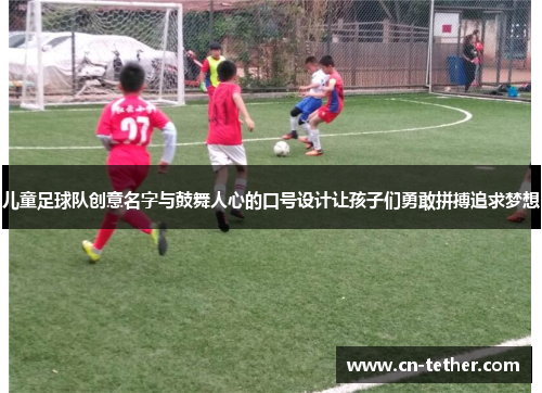 儿童足球队创意名字与鼓舞人心的口号设计让孩子们勇敢拼搏追求梦想 儿童足球队创意名字与鼓舞人心的口号设计让孩子们勇敢拼搏追求梦想