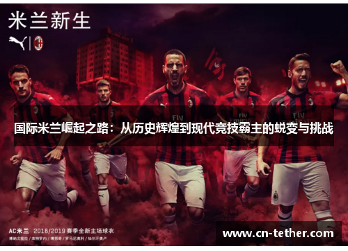 国际米兰崛起之路:从历史辉煌到现代竞技霸主的蜕变与挑战 国际米兰崛起之路:从历史辉煌到现代竞技霸主的蜕变与挑战