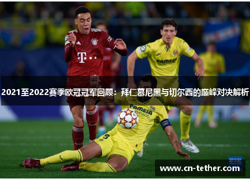 2021至2022赛季欧冠冠军回顾:拜仁慕尼黑与切尔西的巅峰对决解析 2021至2022赛季欧冠冠军回顾:拜仁慕尼黑与切尔西的巅峰对决解析