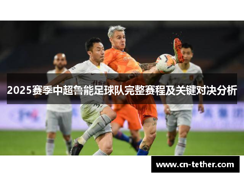 2025赛季中超鲁能足球队完整赛程及关键对决分析 2025赛季中超鲁能足球队完整赛程及关键对决分析
