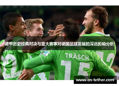 德甲历史经典对决与重大赛事对德国足球发展的深远影响分析